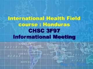 International Health Field course : Honduras CHSC 3F97 Informational Meeting