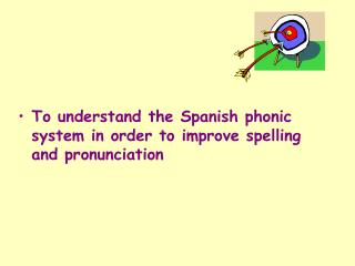 To understand the Spanish phonic system in order to improve spelling and pronunciation