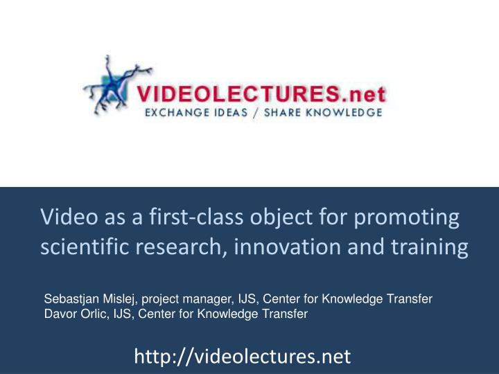 video as a first class object for promoting scientific research innovation and training