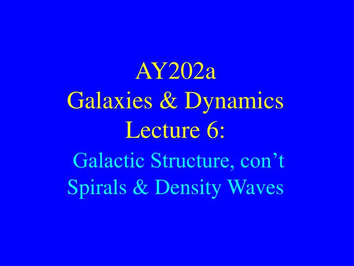 ay202a galaxies dynamics lecture 6 galactic structure con t spirals density waves