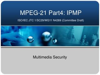 MPEG-21 Part4: IPMP ISO/IEC JTC 1/SC29/WG11 N4269 (Committee Draft)
