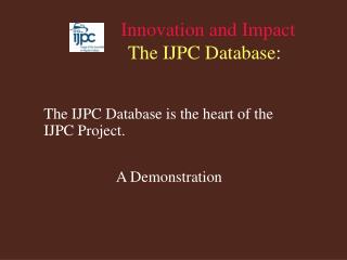 Innovation and Impact The IJPC Database :