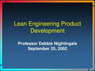 Lean Engineering Product Development Professor Debbie Nightingale September 25, 2002