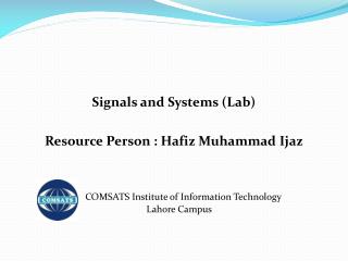 Signals and Systems (Lab) Resource Person : Hafiz Muhammad Ijaz