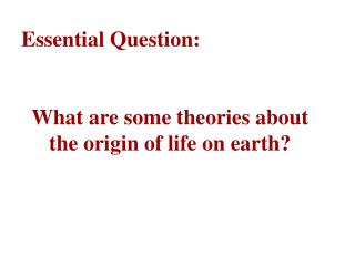 Essential Question: What are some theories about the origin of life on earth?