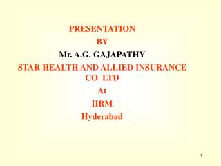 PRESENTATION BY Mr. A.G. GAJAPATHY STAR HEALTH AND ALLIED INSURANCE CO. LTD At IIRM Hyderabad