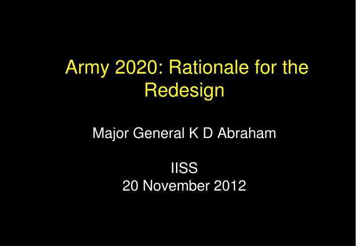army 2020 rationale for the redesign major general k d abraham iiss 20 november 2012