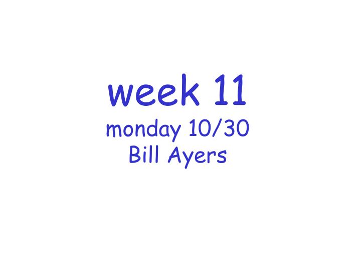 week 11 monday 10 30 bill ayers