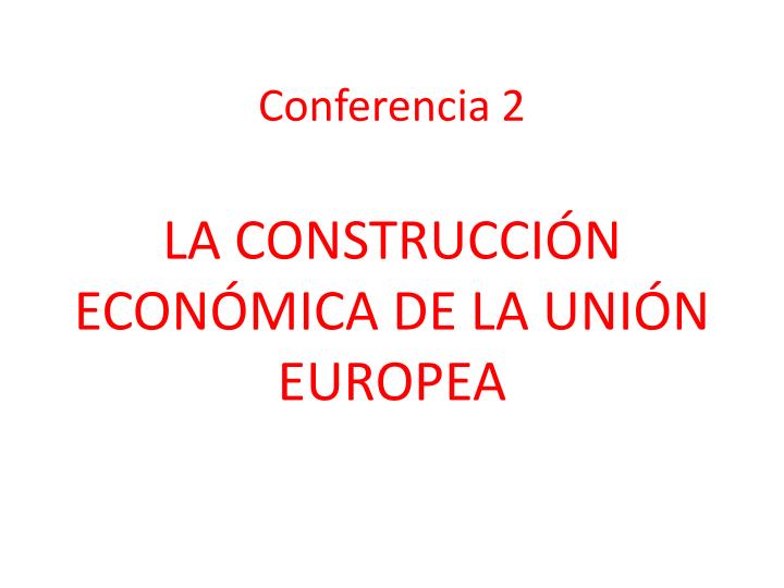 conferencia 2 la construcci n econ mica de la uni n europea