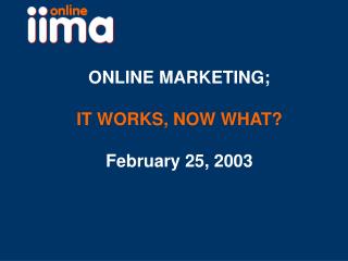 ONLINE MARKETING; IT WORKS, NOW WHAT? February 25, 2003