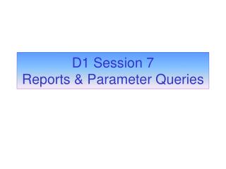 D1 Session 7 Reports &amp; Parameter Queries