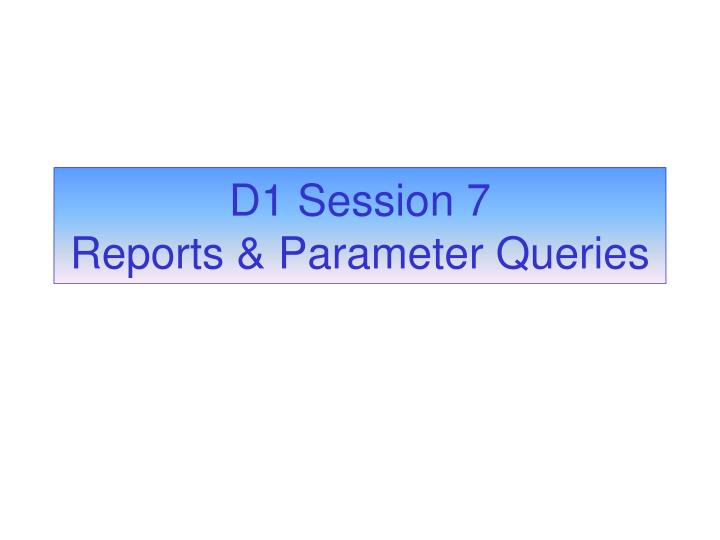 d1 session 7 reports parameter queries
