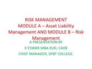 RISK MANAGEMENT MODULE A – Asset Liability Management AND MODULE B – Risk Management