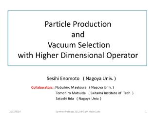 Particle Production and Vacuum Selection with Higher Dimensional Operator
