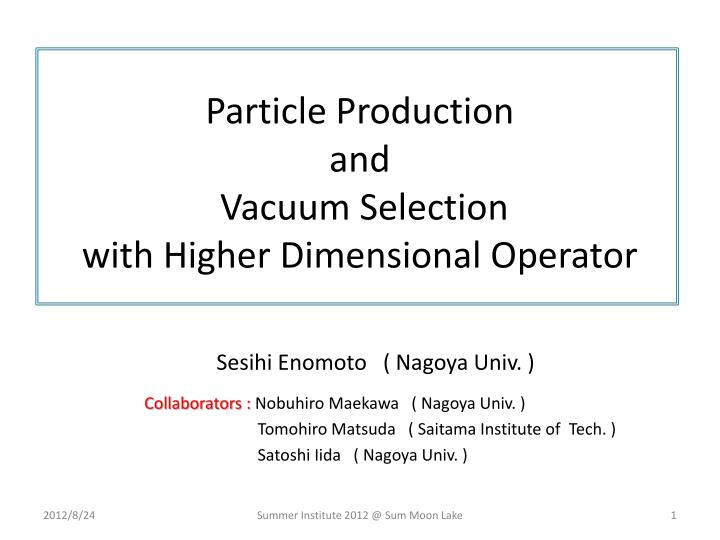 particle production and vacuum selection with higher dimensional operator