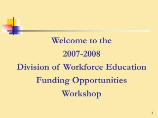 Welcome to the 2007-2008 Division of Workforce Education Funding Opportunities Workshop