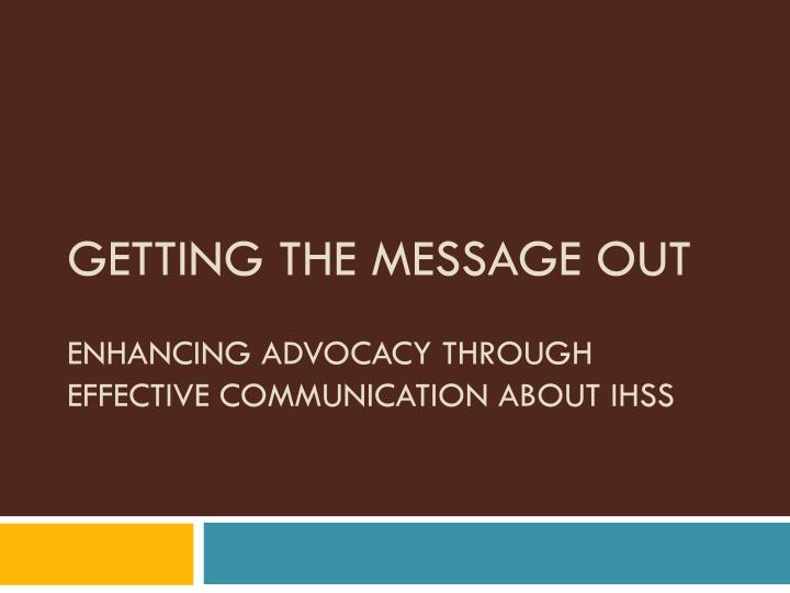 getting the message out enhancing advocacy through effective communication about ihss