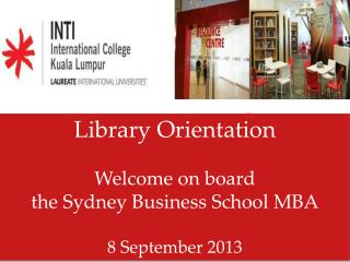Library Orientation Welcome on board the Sydney Business School MBA 8 September 2013