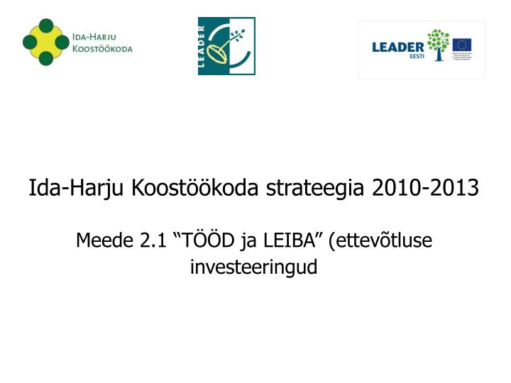 ida harju koost koda strateegia 2010 2013 meede 2 1 t d ja leiba ettev tluse investeeringud