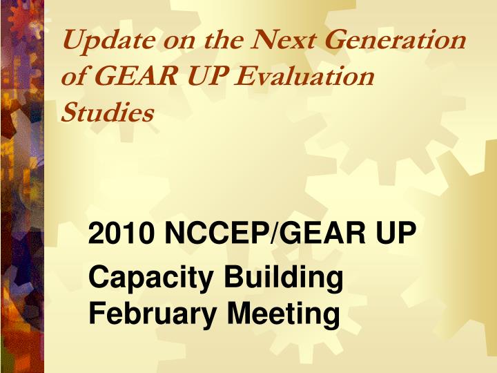 update on the next generation of gear up evaluation studies