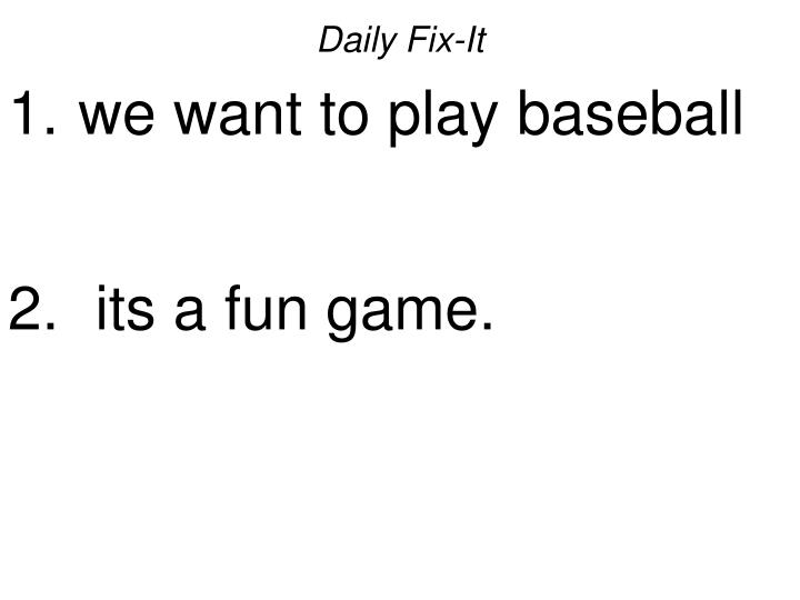 daily fix it we want to play baseball its a fun game