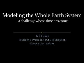 Modeling the Whole Earth System - a challenge whose time has come
