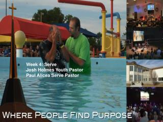 Week 4: Serve Josh Holmes Youth Pastor Paul Alicea Serve Pastor