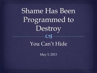 Shame Has Been Programmed to Destroy