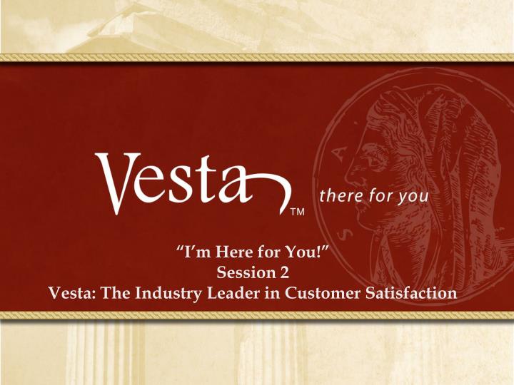 i m here for you session 2 vesta the industry leader in customer satisfaction