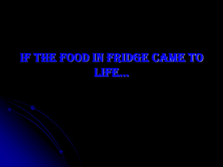 if the food in fridge came to life
