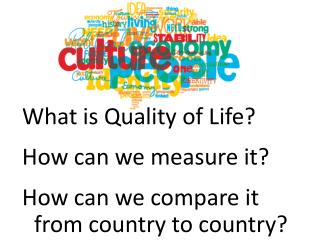 What is Quality of Life? How can we measure it ? How can we compare it from country to country?
