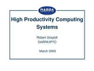 High Productivity Computing Systems Robert Graybill DARPA/IPTO March 2003