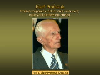 Józef Prończuk Profesor zwyczajny, doktor nauk rolniczych, nauczyciel akademicki, emeryt