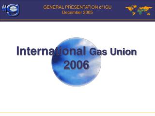 GENERAL PRESENTATION of IGU December 2005