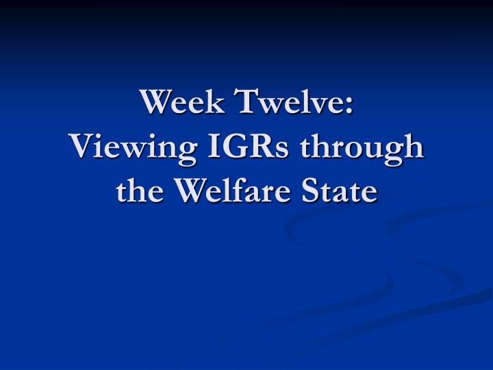 week twelve viewing igrs through the welfare state