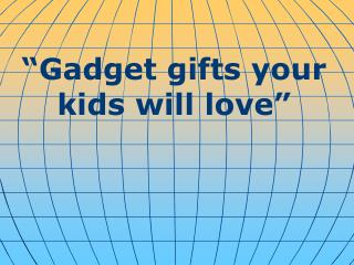 “ Gadget gifts your kids will love ”