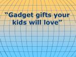 “ Gadget gifts your kids will love ”