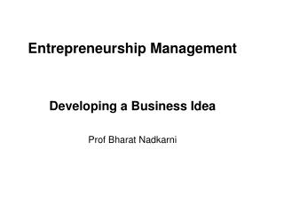 Entrepreneurship Management Developing a Business Idea Prof Bharat Nadkarni