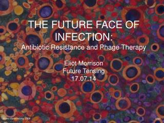 THE FUTURE FACE OF INFECTION: Antibiotic Resistance and Phage Therapy Eliot Morrison