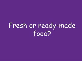 Fresh or ready-made food?