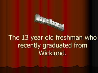 The 13 year old freshman who recently graduated from Wicklund.