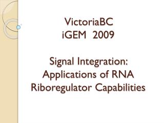 VictoriaBC iGEM 2009 Signal Integration: Applications of RNA Riboregulator Capabilities