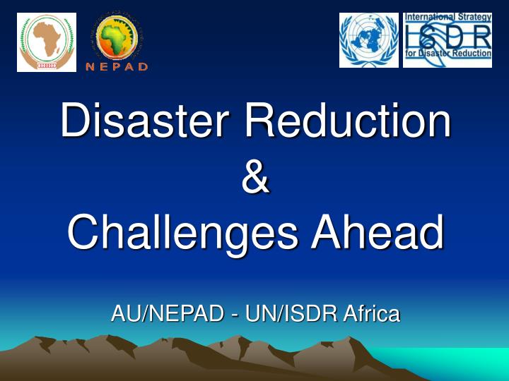 disaster reduction challenges ahead au nepad un isdr africa