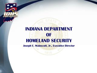 INDIANA DEPARTMENT OF HOMELAND SECURITY Joseph E. Wainscott, Jr., Executive Director