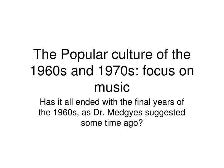the popular culture of the 1960s and 1970s focus on music