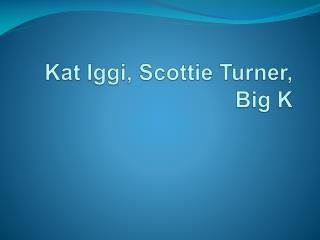 Kat Iggi , Scottie Turner, Big K