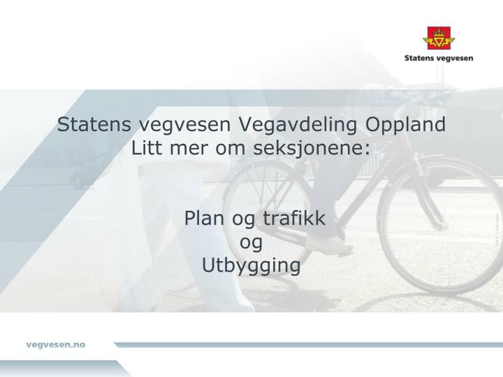 statens vegvesen vegavdeling oppland litt mer om seksjonene plan og trafikk og utbygging