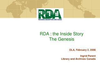 RDA : the Inside Story The Genesis OLA, February 2, 2008 Ingrid Parent