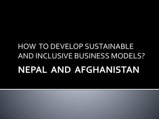 HOW TO DEVELOP SUSTAINABLE AND INCLUSIVE BUSINESS MODELS? NEPAL AND AFGHANISTAN