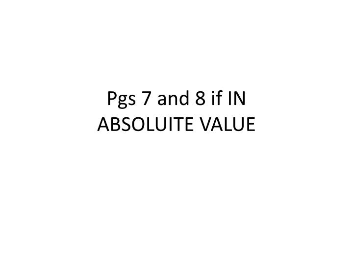 pgs 7 and 8 if in absoluite value